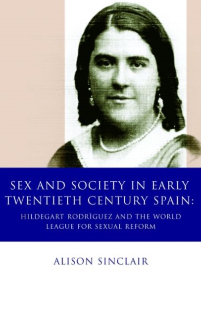Sex and Society in Early Twentieth Century Spain : Hildegart Rodriguez and the World League for Sexual Reform, Hardback Book