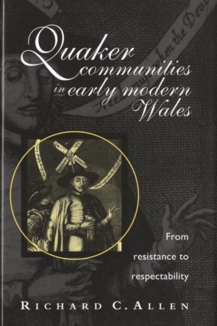 Quaker Communities in Early Modern Wales : From Resistance to Respectability, Hardback Book
