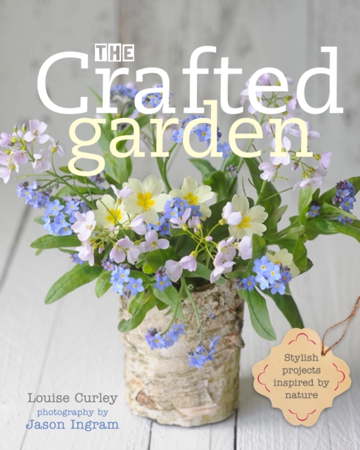 The Crafted Garden : Stylish Projects Inspired by Nature, Hardback Book