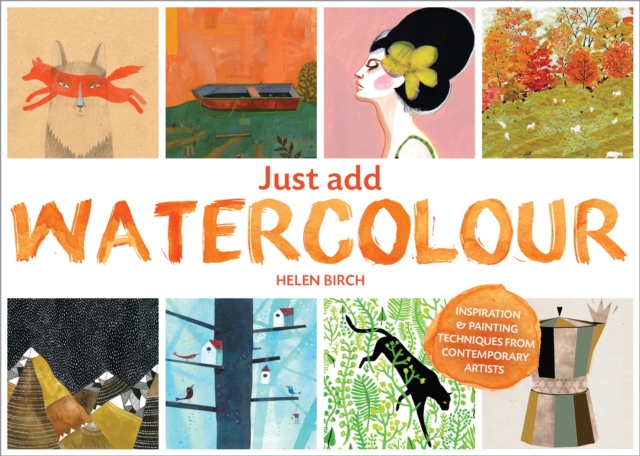 Just Add Watercolour : Inspiration & Painting Techniques from Contemporary Artists, Paperback / softback Book