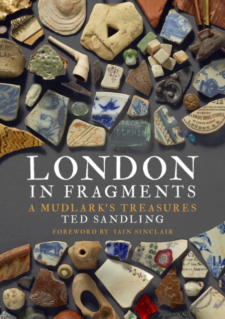London in Fragments : A Mudlark's Treasures, Hardback Book