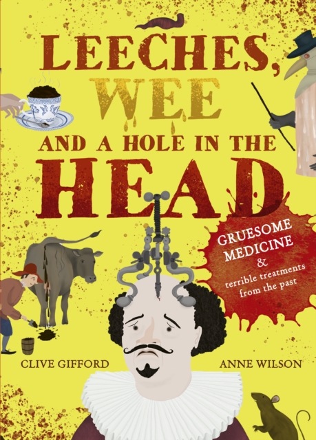 Leeches, Wee and a Hole in the Head : Gruesome medicine and terrible treatments from the past, Hardback Book
