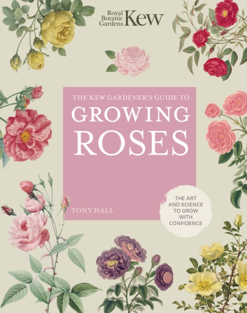 The Kew Gardener's Guide to Growing Roses : The Art and Science to Grow with Confidence Volume 8, Hardback Book