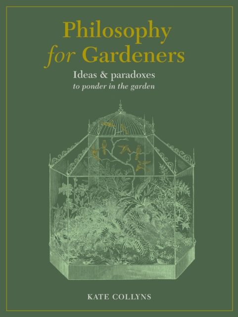 Philosophy for Gardeners : Ideas and paradoxes to ponder in the garden, Hardback Book