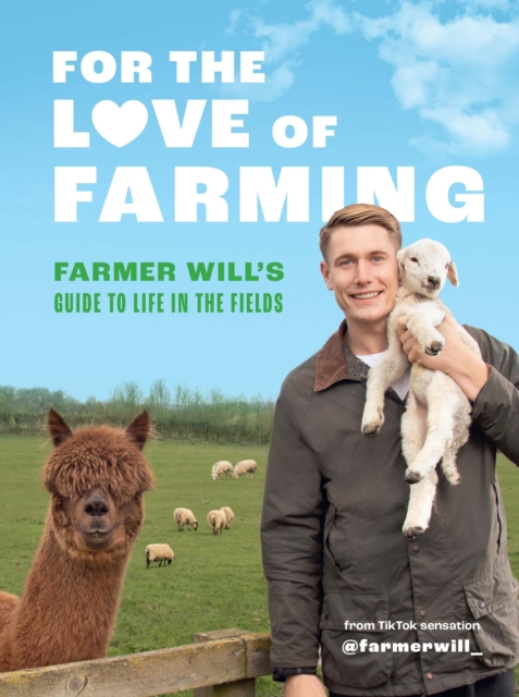 For the Love of Farming : Farmer Will's Guide to Life in the Fields, Hardback Book
