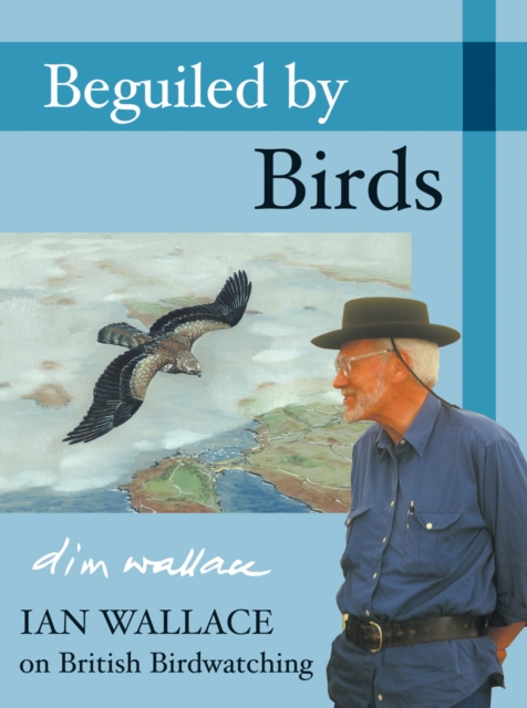 Beguiled by Birds : Ian Wallace on British Birdwatching, Hardback Book