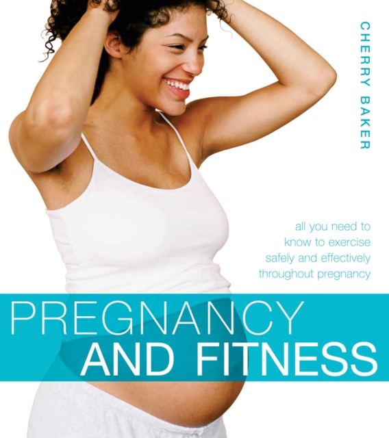 Pregnancy and Fitness : All You Need to Know to Exercise Safely and Effectively Throughout Pregnancy, Paperback / softback Book