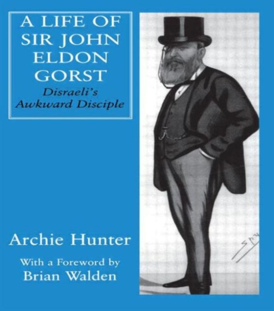 A Life of Sir John Eldon Gorst : Disraeli's Awkward Disciple, Hardback Book