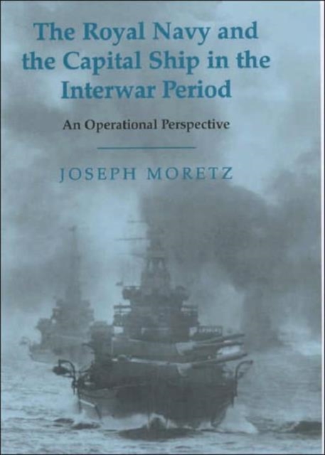 The Royal Navy and the Capital Ship in the Interwar Period : An Operational Perspective, Hardback Book
