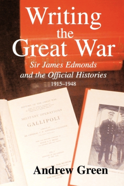Writing the Great War : Sir James Edmonds and the Official Histories, 1915-1948, Paperback / softback Book
