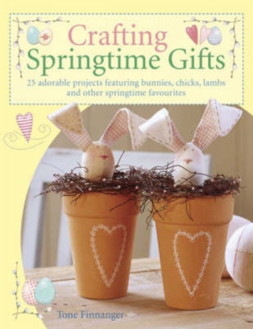 Crafting Springtime Gifts : 25 Adorable Projects Featuring Bunnies, Chicks, Lambs and Other Springtime Favourites, Paperback / softback Book