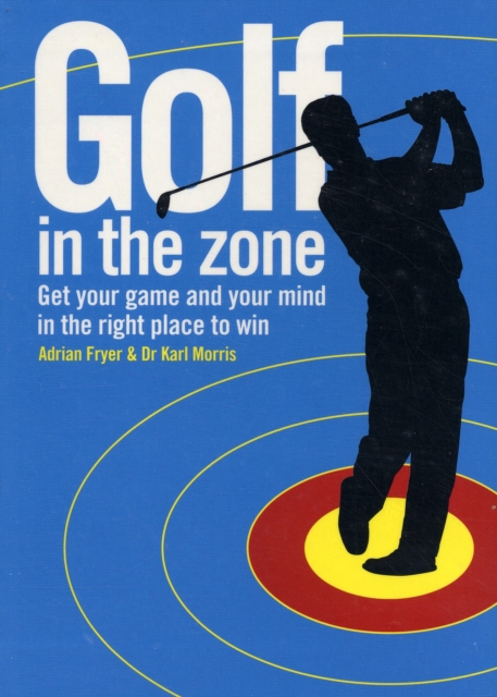 Golf in the Zone : Get Your Game and Your Head in the Right Place to Win, Hardback Book