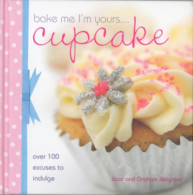 Bake Me I'm Yours Cupcake : Over 100 Excuses to Indulge, Hardback Book