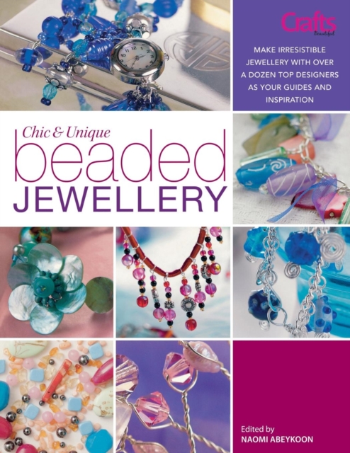 Chic and Unique Beaded Jewellery : Make Irresistible Jewellery with a Dozen Top Designers as Your Guides and Inspiration, Paperback / softback Book