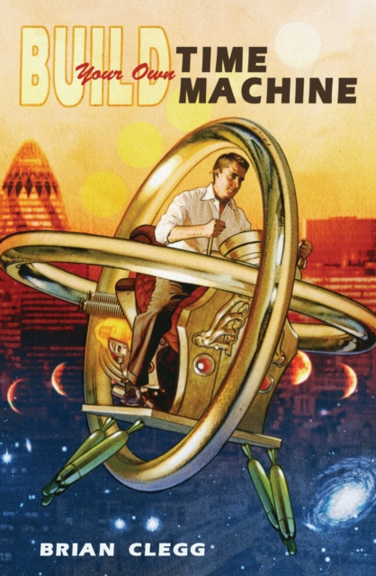 Build Your Own Time Machine : The Real Science of Time Travel, Paperback / softback Book