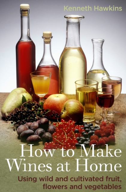 How To Make Wines at Home : Using wild and cultivated fruit, flowers and vegetables, EPUB eBook