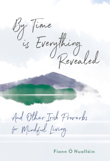 By Time is Everything Revealed : And Other Irish proverbs for Mindful Living, Hardback Book