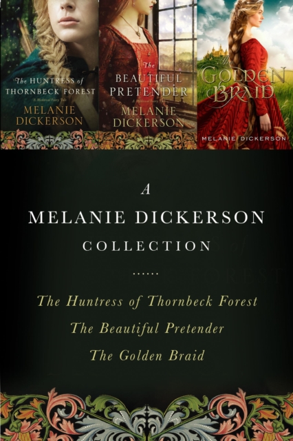 A Melanie Dickerson Collection : The Huntress of Thornbeck Forest, The Beautiful Pretender, The Golden Braid, EPUB eBook