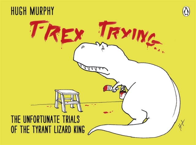 T-Rex Trying : The Unfortunate Trials of the Tyrant Lizard King, Hardback Book