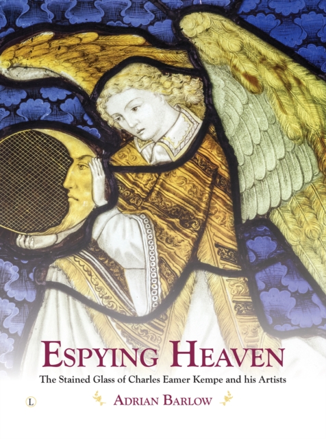 Espying Heaven : The Stained Glass of Charles Eamer Kempe and his Artists, PDF eBook