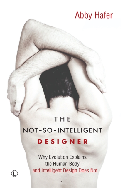The Not-So-Intelligent Designer : Why Evolution Explains the Human Body and Intelligent Design Does Not, Paperback / softback Book