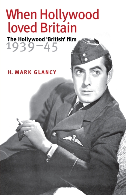 When Hollywood Loved Britain : The Hollywood ‘British’ Film 1939–45, Paperback / softback Book