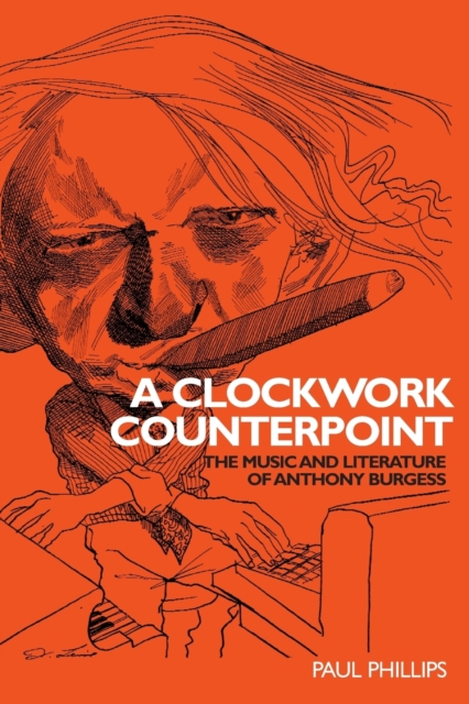 A Clockwork Counterpoint : The Music and Literature of Anthony Burgess, Paperback / softback Book