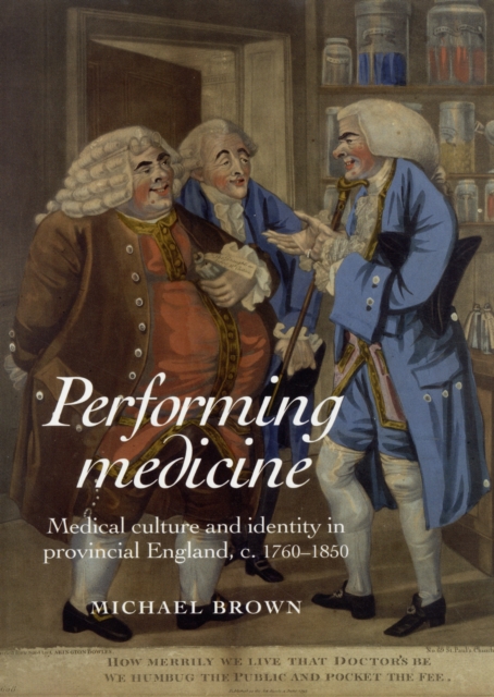 Performing Medicine : Medical Culture and Identity in Provincial England, C.1760-1850, Hardback Book