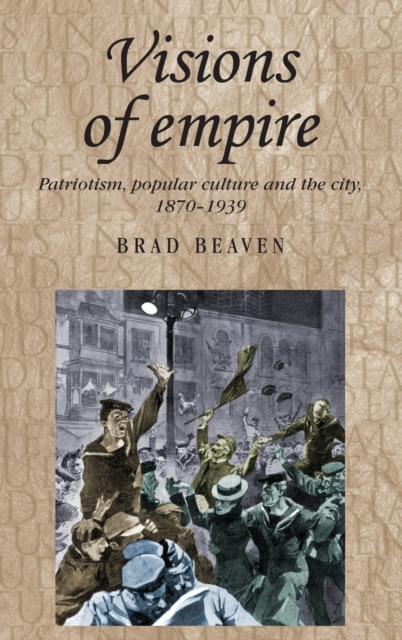 Visions of Empire : Patriotism, Popular Culture and the City, 1870-1939, Hardback Book