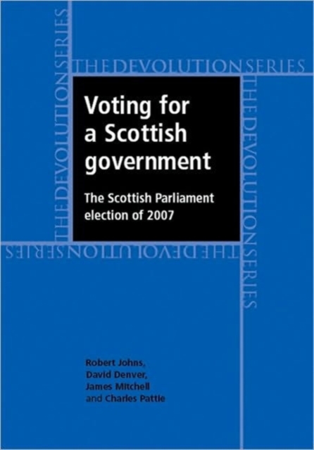Voting for a Scottish Government : The Scottish Parliament Election of 2007, Hardback Book
