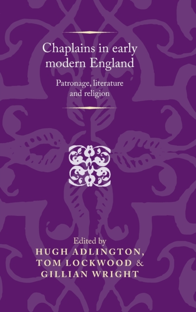 Chaplains in Early Modern England : Patronage, Literature and Religion, Hardback Book