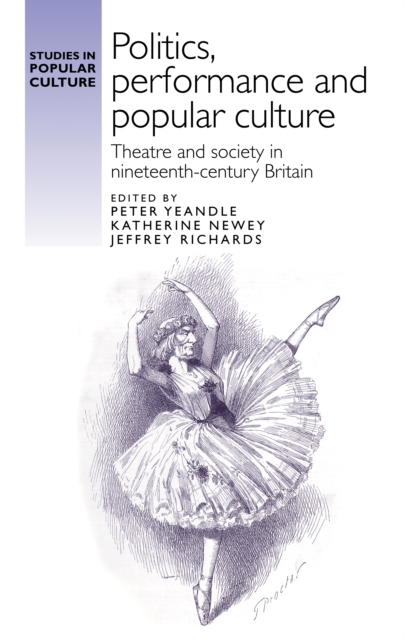 Politics, Performance and Popular Culture : Theatre and Society in Nineteenth-Century Britain, Hardback Book
