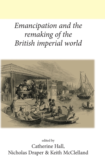 Emancipation and the Remaking of the British Imperial World, Hardback Book Emancipation and the Remaking of the British Imperial World, Hardback Book