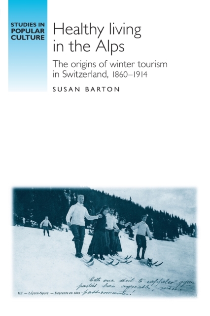Healthy Living in the Alps : The Origins of Winter Tourism in Switzerland, 1860-1914, Paperback / softback Book