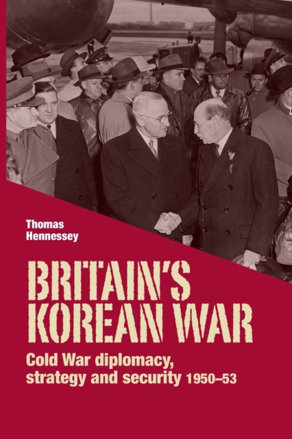 Britain’S Korean War : Cold War Diplomacy, Strategy and Security 1950–53, Paperback / softback Book