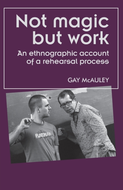Not Magic but Work : An Ethnographic Account of a Rehearsal Process, Paperback / softback Book