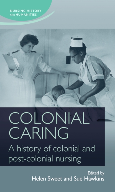 Colonial Caring : A History of Colonial and Post-Colonial Nursing, Hardback Book