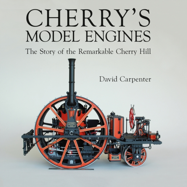Cherry's Model Engines : The Story of Remarkable Cherry Hill, Hardback Book