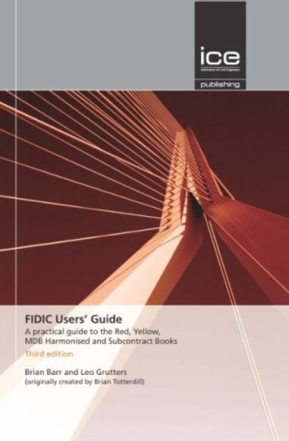 FIDIC Users' Guide : A Practical Guide to the Red, Yellow, MDB Harmonised and Subcontract Books, Hardback Book