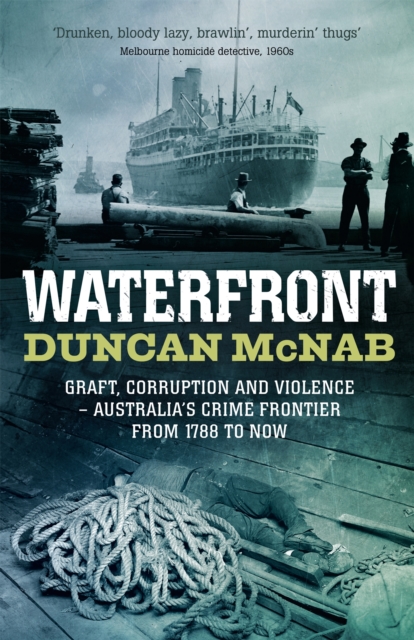 Waterfront : Graft, corruption and violence - Australia's crime frontier from 1788 to now, Paperback / softback Book