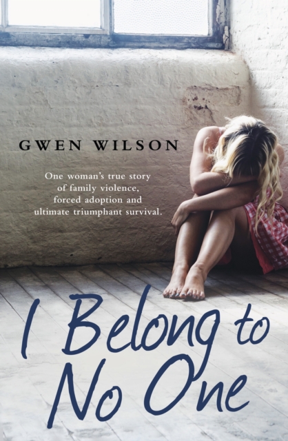 I Belong to No One : One woman s true story of family violence, forced adoption and ultimate triumphant survival, EPUB eBook