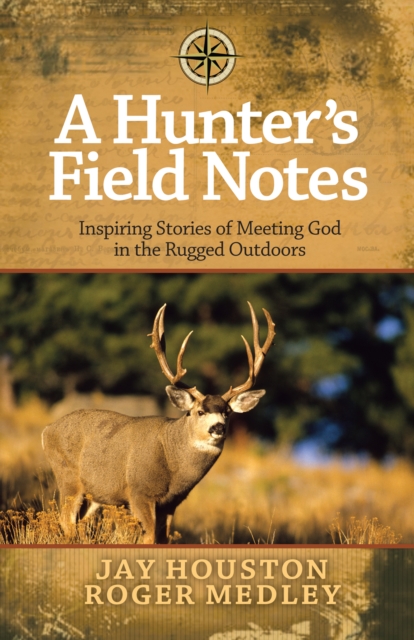 A Hunter's Field Notes : Inspiring Stories of Meeting God in the Rugged Outdoors, EPUB eBook
