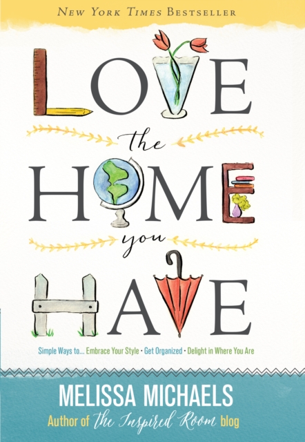 Love the Home You Have : Simple Ways to...Embrace Your Style *Get Organized *Delight in Where You Are, EPUB eBook
