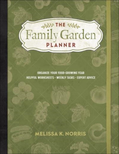 The Family Garden Planner : Organize Your Food-Growing Year • Helpful Worksheets • Weekly Tasks • Expert Advice, Paperback / softback Book