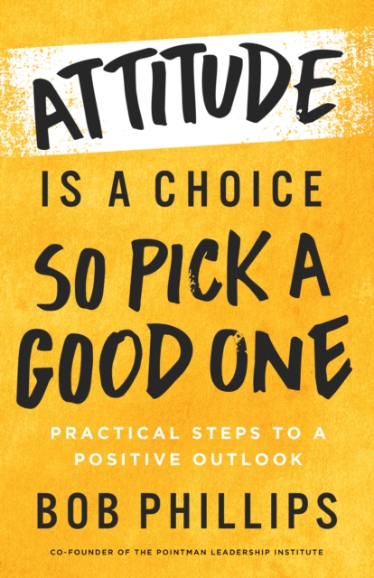 Attitude Is a Choice-So Pick a Good One : Practical Steps to a Positive Outlook, EPUB eBook