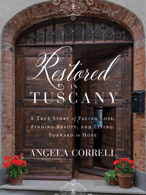 Restored in Tuscany : A True Story of Facing Loss, Finding Beauty, and Living Forward in Hope, EPUB eBook