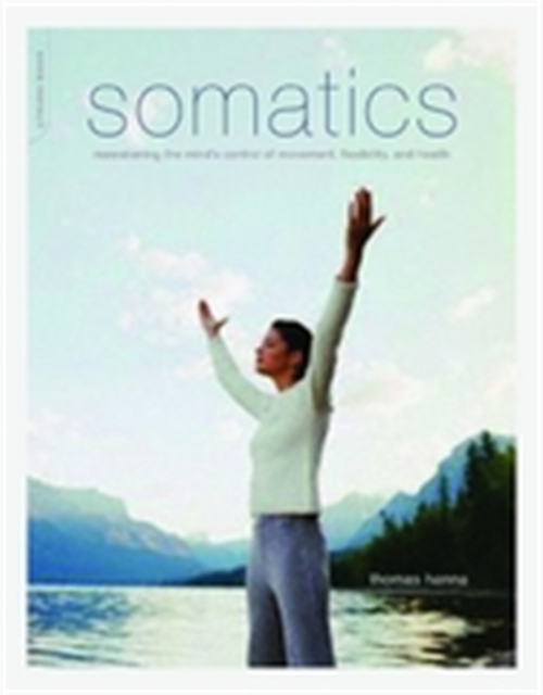 Somatics : Reawakening The Mind's Control Of Movement, Flexibility, And Health, Paperback / softback Book