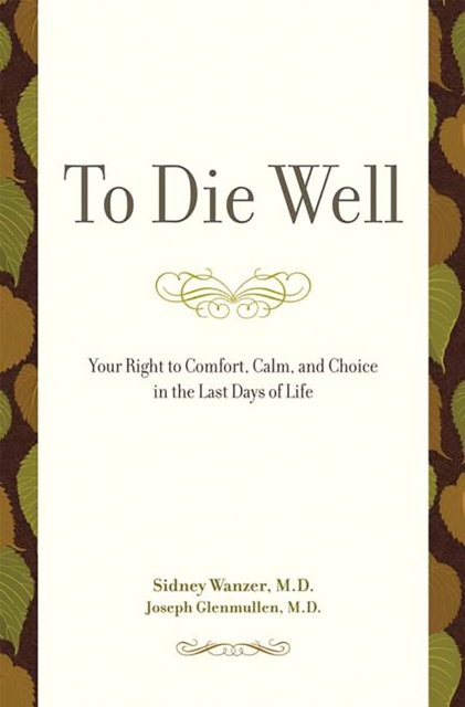 To Die Well : Your Right to Comfort, Calm, and Choice in the Last Days of Life, Paperback / softback Book