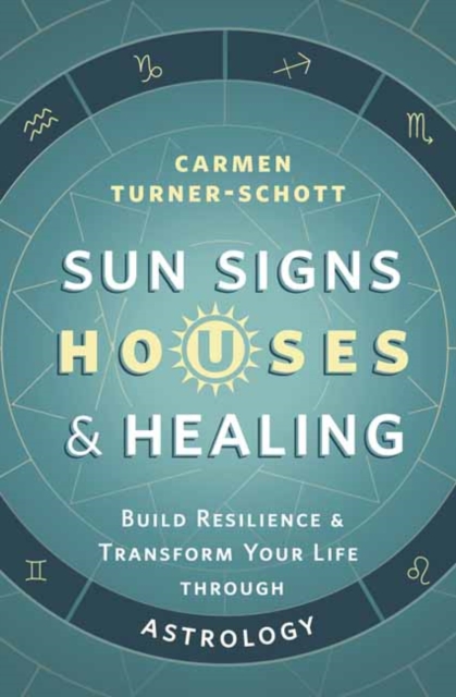 Sun Signs, Houses, and Healing : Build Resilience and Transform Your Life Through Astrology, Paperback / softback Book