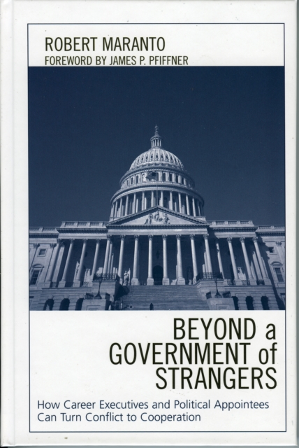 Beyond a Government of Strangers : How Career Executives and Political Appointees Can Turn Conflict to Cooperation, Hardback Book